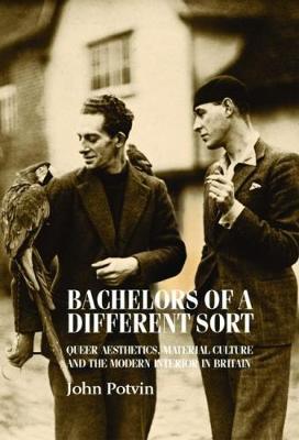 Bachelors of a Different Sort: Queer Aesthetics, Material Culture and the Modern Interior in Britain - John Potvin - cover