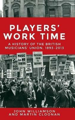 Players' Work Time: A History of the British Musicians' Union, 1893–2013 - John Williamson,Martin Cloonan - cover