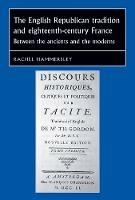 The English Republican Tradition and Eighteenth-Century France: Between the Ancients and the Moderns - Rachel Hammersley - cover