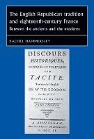 The English Republican Tradition and Eighteenth-Century France: Between the Ancients and the Moderns