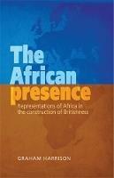 The African Presence: Representations of Africa in the Construction of Britishness - Graham Harrison - cover