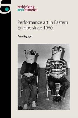 Performance Art in Eastern Europe Since 1960 - Amy Bryzgel - cover