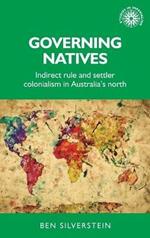 Governing Natives: Indirect Rule and Settler Colonialism in Australia's North