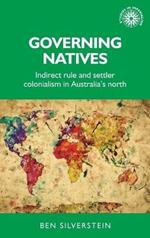 Governing Natives: Indirect Rule and Settler Colonialism in Australia's North