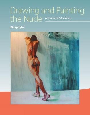 Drawing and Painting the Nude: A Course of 50 Lessons - Philip Tyler - cover