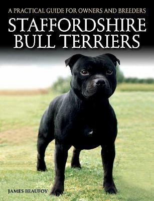 Staffordshire Bull Terriers: A Practical Guide for Owners and Breeders - James Beaufoy - cover
