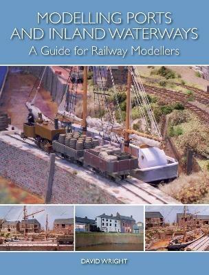 Modelling Ports and Inland Waterways: A Guide for Railway Modellers - David Wright - cover