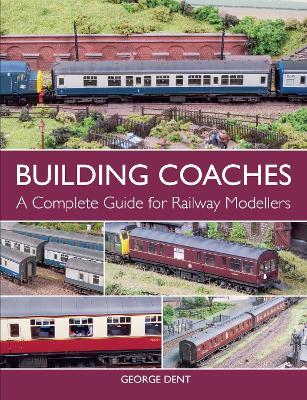 Building Coaches: A Complete Guide for Railway Modellers - George Dent - cover