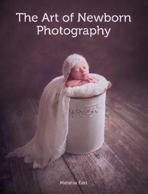 The Art of Newborn Photography - Melanie East - cover