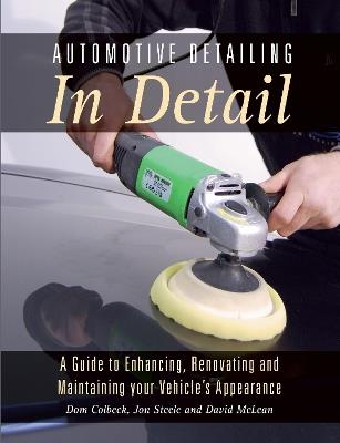 Automotive Detailing in Detail: A Guide to Enhancing, Renovating and Maintaining Your Vehicle's Appearance - Dom Colbeck,Jon Steele,David McLean - cover