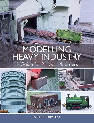 Modelling Heavy Industry: A Guide for Railway Modellers - Arthur Ormrod - cover
