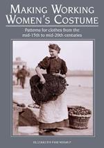 Making Working Women's Costume: Patterns for clothes from the mid-15th to mid-20th centuries