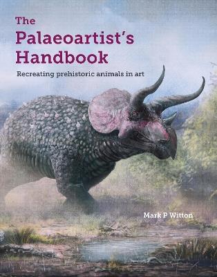 The Palaeoartist’s Handbook: Recreating prehistoric animals in art - Mark P Witton - cover