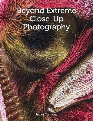 Beyond Extreme Close-Up Photography - Julian Cremona - cover