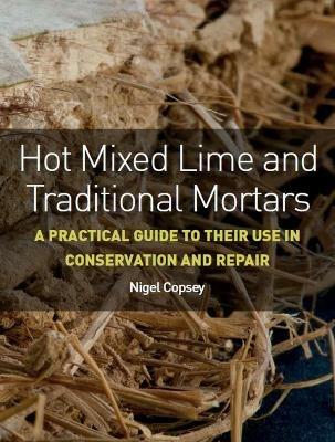 Hot Mixed Lime and Traditional Mortars: A Practical Guide to Their Use in Conservation and Repair - Nigel Copsey - cover