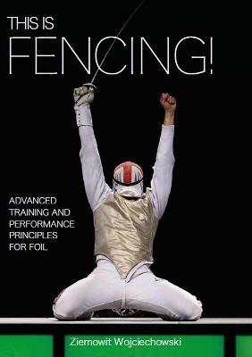 This is Fencing!: Advanced Training and Performance Principles for Foil - Ziemowit Wojciechowski - cover