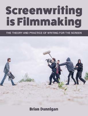 Screenwriting is Filmmaking: The Theory and Practice of Writing for the Screen - Brian Dunnigan - cover