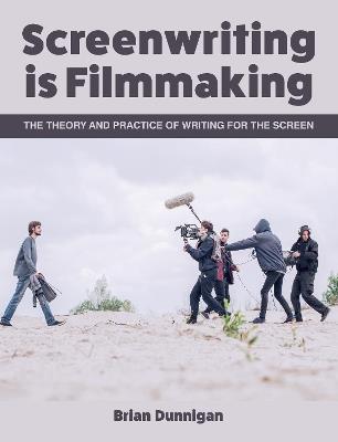 Screenwriting is Filmmaking: The Theory and Practice of Writing for the Screen - Brian Dunnigan - cover