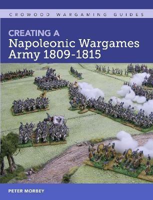 Creating A Napoleonic Wargames Army 1809-1815 - Peter Morbey - cover