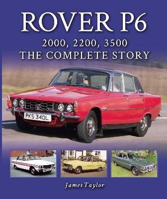 Rover P6: 2000, 2200, 3500: The Complete Story - James Taylor - cover