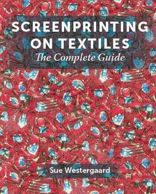 Screenprinting on Textiles: The Complete Guide - Sue Westergaard - cover
