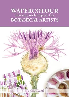 Watercolour Mixing Techniques for Botanical Artists - Jackie Isard - cover