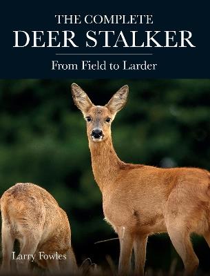 The Complete Deer Stalker: From Field to Larder - Larry Fowles - cover