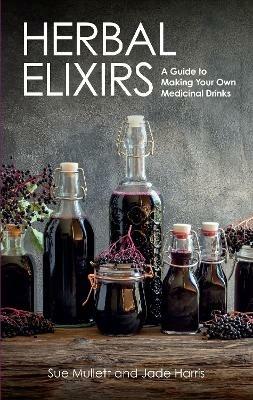 Herbal Elixirs: A Guide to Making Your Own Medicinal Drinks - Sue Mullett,Jade Harris - cover