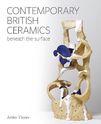 Contemporary British Ceramics: Beneath the Surface - Ashley Thorpe - cover