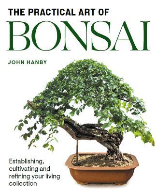 Practical Art of Bonsai: Establishing, cultivating and refining your living collection - John Hanby - cover