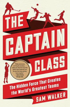 The Captain Class: The Hidden Force Behind the World’s Greatest Teams - Sam Walker - cover