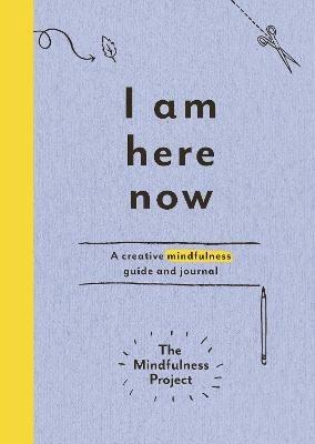 I Am Here Now: A creative mindfulness guide and journal - The Mindfulness Project - cover