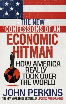The New Confessions of an Economic Hit Man: How America really took over the world - John Perkins - cover
