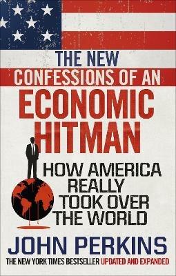 The New Confessions of an Economic Hit Man: How America really took over the world - John Perkins - cover
