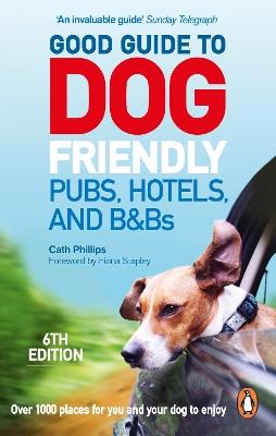 Good Guide to Dog Friendly Pubs, Hotels and B&Bs: 6th Edition - Catherine Phillips - cover