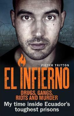 El Infierno: Drugs, Gangs, Riots and Murder: My time inside Ecuador’s toughest prisons - Pieter Tritton - cover
