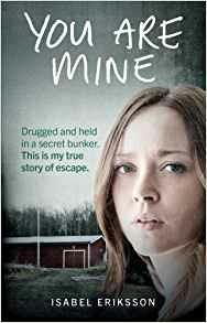 You Are Mine: Drugged and Held in a Secret Bunker. This is My True Story of Escape. - Isabel Eriksson - cover