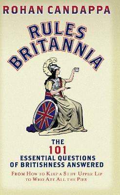 Rules Britannia: The 101 Essential Questions of Britishness Answered - From How to Keep a Stiff Upper Lip to Who Ate All the Pies - Rohan Candappa - cover