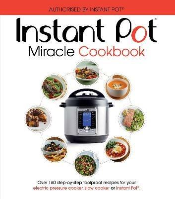 The Instant Pot Miracle Cookbook: Over 150 step-by-step foolproof recipes for your electric pressure cooker, slow cooker or Instant Pot®. Fully authorised. - cover