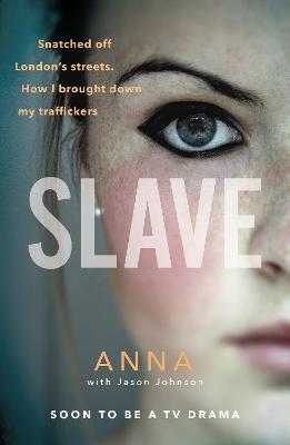 Slave: Snatched off Britain’s streets. The truth from the victim who brought down her traffickers. - Anna,Jason Johnson - cover