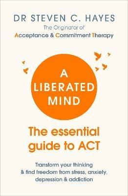 A Liberated Mind: The essential guide to ACT - Steven Hayes - cover