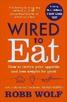 Wired to Eat: How to Rewire Your Appetite and Lose Weight for Good - Robb Wolf - cover