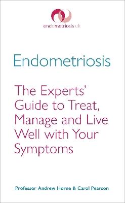 Endometriosis: The Experts’ Guide to Treat, Manage and Live Well with Your Symptoms - Andrew Horne,Carol Pearson - cover