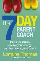 The 7 Day Parent Coach: Halve the stress, double your energy and become a great parent - Lorraine Thomas - cover
