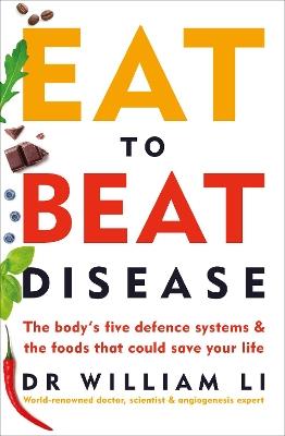 Eat to Beat Disease: The Body’s Five Defence Systems and the Foods that Could Save Your Life - William Li - cover