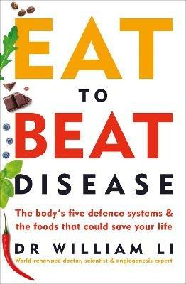 Eat to Beat Disease: The Body's Five Defence Systems and the Foods that Could Save Your Life - William Li - cover