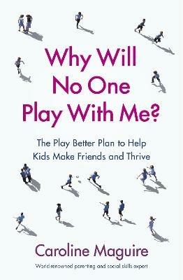 Why Will No One Play With Me?: The Play Better Plan to Help Kids Make Friends and Thrive - Caroline Maguire - cover