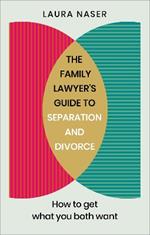 The Family Lawyer’s Guide to Separation and Divorce: How to Get What You Both Want