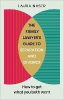 The Family Lawyer’s Guide to Separation and Divorce: How to Get What You Both Want - Laura Naser - cover