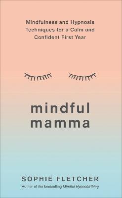 Mindful Mamma: Mindfulness and Hypnosis Techniques for a Calm and Confident First Year - Sophie Fletcher - cover